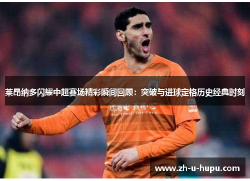 莱昂纳多闪耀中超赛场精彩瞬间回顾:突破与进球定格历史经典时刻 莱昂纳多闪耀中超赛场精彩瞬间回顾:突破与进球定格历史经典时刻