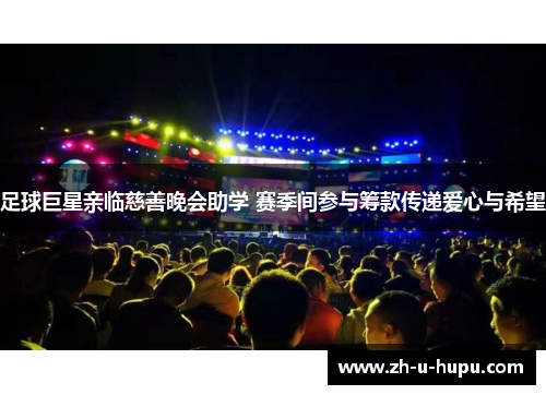 足球巨星亲临慈善晚会助学 赛季间参与筹款传递爱心与希望 足球巨星亲临慈善晚会助学 赛季间参与筹款传递爱心与希望