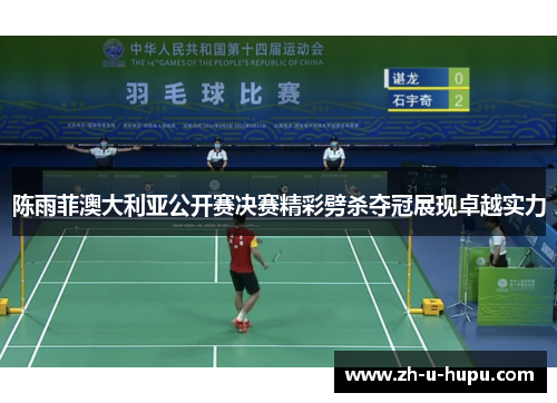 陈雨菲澳大利亚公开赛决赛精彩劈杀夺冠展现卓越实力
