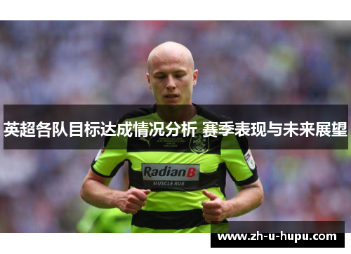 英超各队目标达成情况分析 赛季表现与未来展望