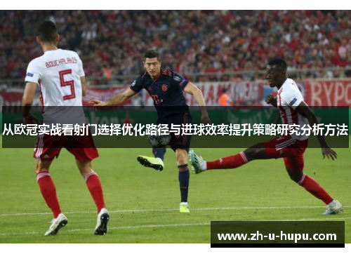 从欧冠实战看射门选择优化路径与进球效率提升策略研究分析方法