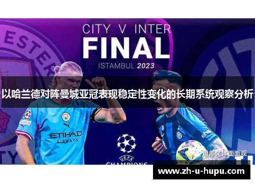 以哈兰德对阵曼城亚冠表现稳定性变化的长期系统观察分析 以哈兰德对阵曼城亚冠表现稳定性变化的长期系统观察分析
