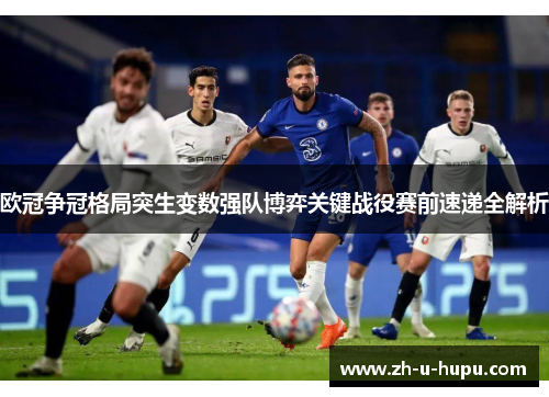 欧冠争冠格局突生变数强队博弈关键战役赛前速递全解析