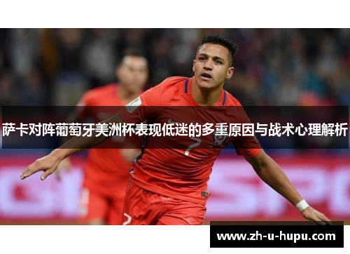 萨卡对阵葡萄牙美洲杯表现低迷的多重原因与战术心理解析 萨卡对阵葡萄牙美洲杯表现低迷的多重原因与战术心理解析