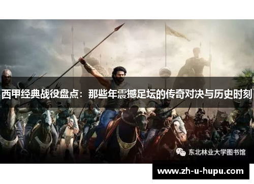 西甲经典战役盘点:那些年震撼足坛的传奇对决与历史时刻 西甲经典战役盘点:那些年震撼足坛的传奇对决与历史时刻