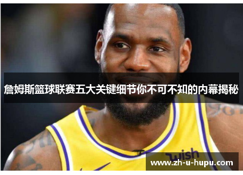 詹姆斯篮球联赛五大关键细节你不可不知的内幕揭秘