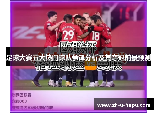 足球大赛五大热门球队争锋分析及其夺冠前景预测 足球大赛五大热门球队争锋分析及其夺冠前景预测