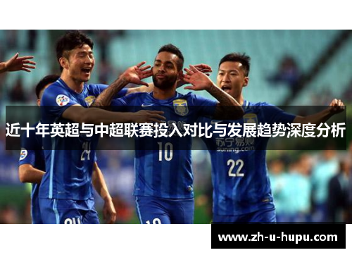 近十年英超与中超联赛投入对比与发展趋势深度分析 近十年英超与中超联赛投入对比与发展趋势深度分析