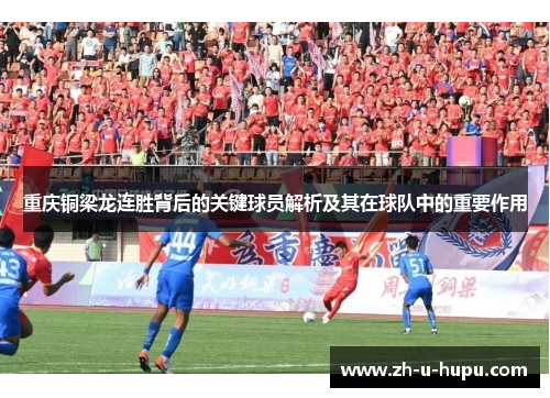 重庆铜梁龙连胜背后的关键球员解析及其在球队中的重要作用 重庆铜梁龙连胜背后的关键球员解析及其在球队中的重要作用