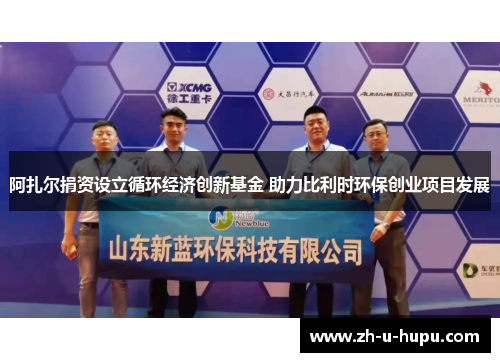 阿扎尔捐资设立循环经济创新基金 助力比利时环保创业项目发展 阿扎尔捐资设立循环经济创新基金 助力比利时环保创业项目发展