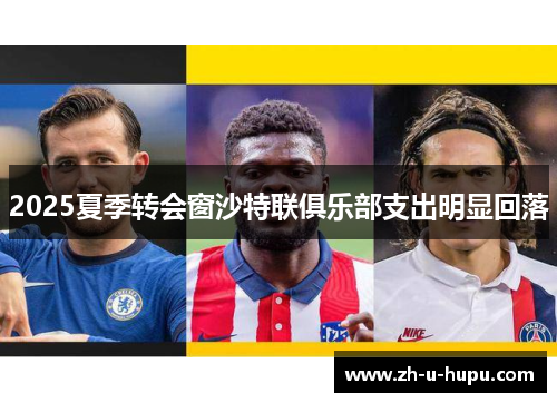 2025夏季转会窗沙特联俱乐部支出明显回落 2025夏季转会窗沙特联俱乐部支出明显回落