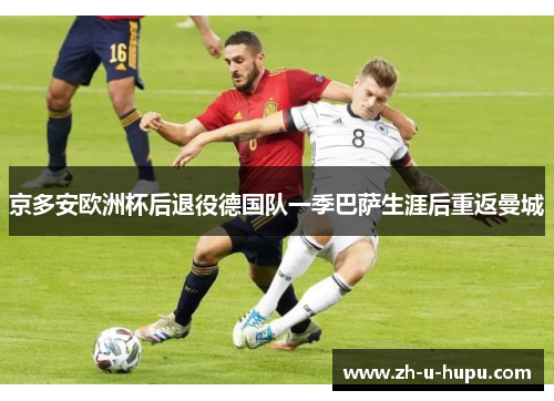 京多安欧洲杯后退役德国队一季巴萨生涯后重返曼城