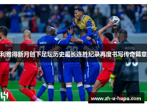 利雅得新月创下足坛历史最长连胜纪录再度书写传奇篇章