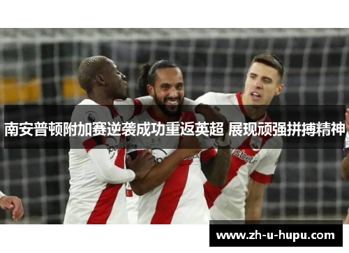 南安普顿附加赛逆袭成功重返英超 展现顽强拼搏精神 南安普顿附加赛逆袭成功重返英超 展现顽强拼搏精神