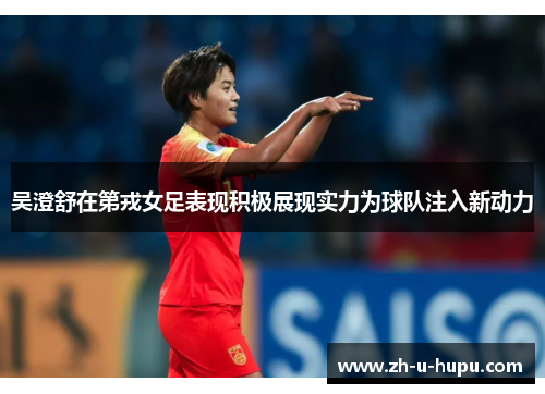 吴澄舒在第戎女足表现积极展现实力为球队注入新动力 吴澄舒在第戎女足表现积极展现实力为球队注入新动力
