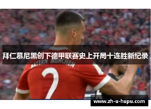 拜仁慕尼黑创下德甲联赛史上开局十连胜新纪录 拜仁慕尼黑创下德甲联赛史上开局十连胜新纪录