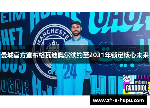 曼城官方宣布格瓦迪奥尔续约至2031年锁定核心未来