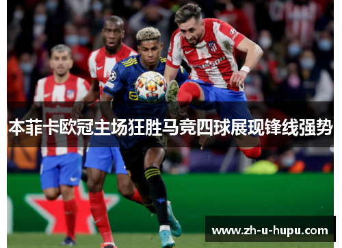 本菲卡欧冠主场狂胜马竞四球展现锋线强势 本菲卡欧冠主场狂胜马竞四球展现锋线强势