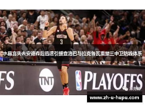 水晶宫失去安德森后迅速引援查洛巴与拉克鲁瓦重塑三中卫防线体系 水晶宫失去安德森后迅速引援查洛巴与拉克鲁瓦重塑三中卫防线体系