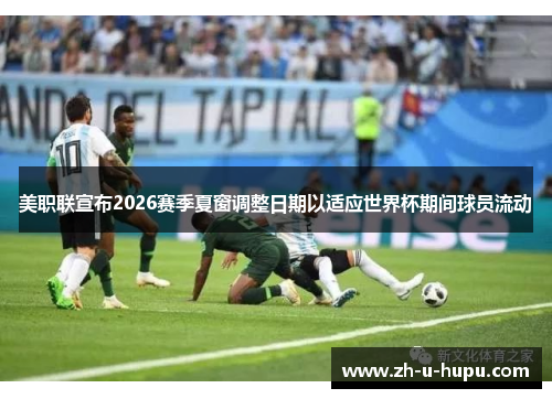 美职联宣布2026赛季夏窗调整日期以适应世界杯期间球员流动 美职联宣布2026赛季夏窗调整日期以适应世界杯期间球员流动