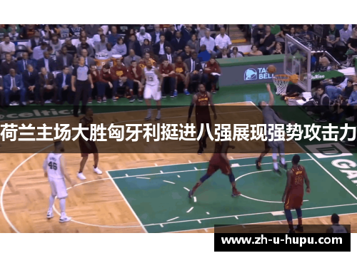 荷兰主场大胜匈牙利挺进八强展现强势攻击力 荷兰主场大胜匈牙利挺进八强展现强势攻击力