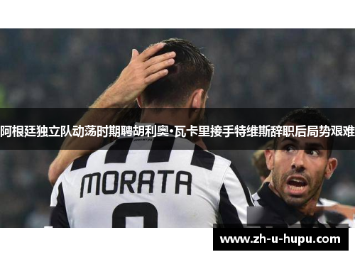 阿根廷独立队动荡时期聘胡利奥·瓦卡里接手特维斯辞职后局势艰难