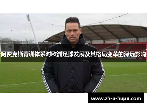 阿贾克斯青训体系对欧洲足球发展及其格局变革的深远影响
