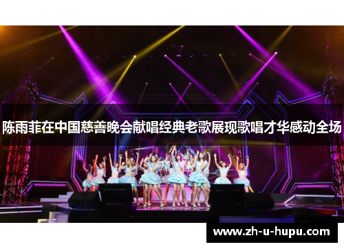 陈雨菲在中国慈善晚会献唱经典老歌展现歌唱才华感动全场