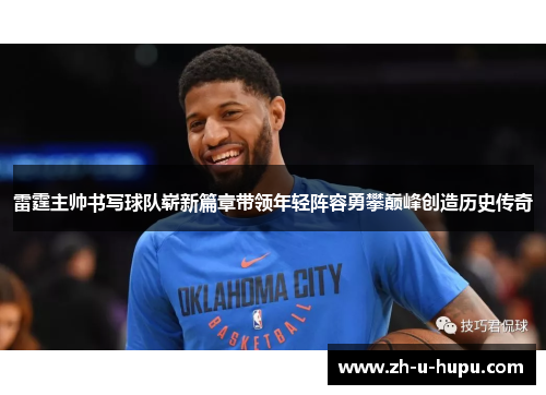 雷霆主帅书写球队崭新篇章带领年轻阵容勇攀巅峰创造历史传奇