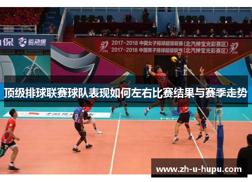 顶级排球联赛球队表现如何左右比赛结果与赛季走势
