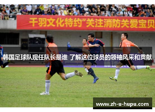 韩国足球队现任队长是谁 了解这位球员的领袖风采和贡献