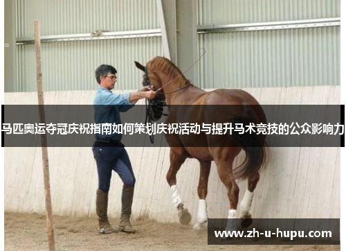 马匹奥运夺冠庆祝指南如何策划庆祝活动与提升马术竞技的公众影响力