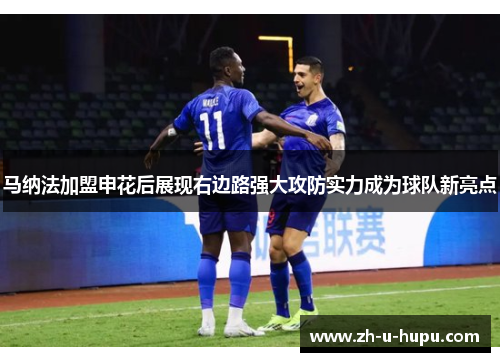 马纳法加盟申花后展现右边路强大攻防实力成为球队新亮点