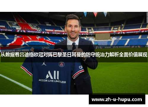 从数据看吕迪格欧冠对阵巴黎圣日耳曼的防守统治力解析全面价值展现