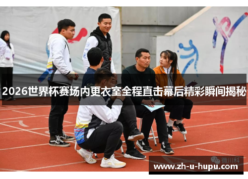 2026世界杯赛场内更衣室全程直击幕后精彩瞬间揭秘 2026世界杯赛场内更衣室全程直击幕后精彩瞬间揭秘