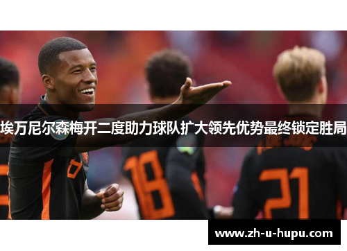 埃万尼尔森梅开二度助力球队扩大领先优势最终锁定胜局 埃万尼尔森梅开二度助力球队扩大领先优势最终锁定胜局