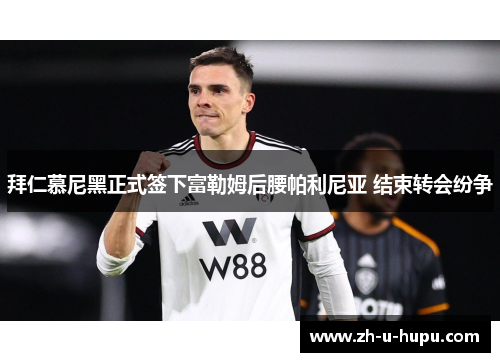 拜仁慕尼黑正式签下富勒姆后腰帕利尼亚 结束转会纷争 拜仁慕尼黑正式签下富勒姆后腰帕利尼亚 结束转会纷争