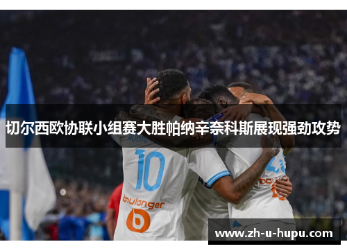 切尔西欧协联小组赛大胜帕纳辛奈科斯展现强劲攻势 切尔西欧协联小组赛大胜帕纳辛奈科斯展现强劲攻势