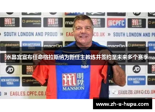 水晶宫宣布任命格拉斯纳为新任主教练并签约至未来多个赛季 水晶宫宣布任命格拉斯纳为新任主教练并签约至未来多个赛季