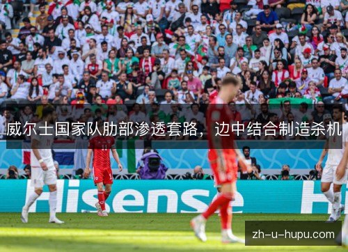 威尔士国家队肋部渗透套路，边中结合制造杀机