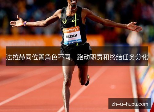 法拉赫同位置角色不同,跑动职责和终结任务分化 法拉赫同位置角色不同,跑动职责和终结任务分化